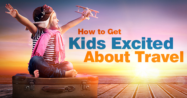 How To Get Kids Excited About Travel